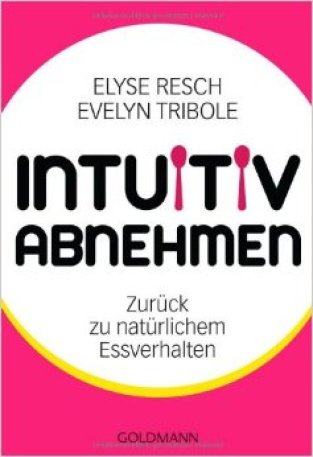 Elyse Resch & Evelyn Tribole: "Intuitiv Abnehmen - Zurück zum natürlichen Essverhalten"